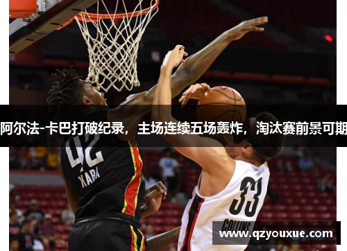 阿尔法-卡巴打破纪录，主场连续五场轰炸，淘汰赛前景可期