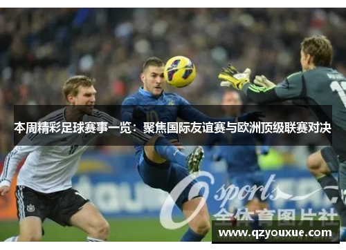 本周精彩足球赛事一览：聚焦国际友谊赛与欧洲顶级联赛对决