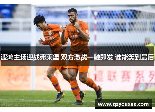 波鸿主场迎战弗莱堡 双方激战一触即发 谁能笑到最后