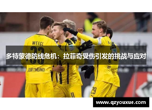 多特蒙德防线危机：拉菲奇受伤引发的挑战与应对