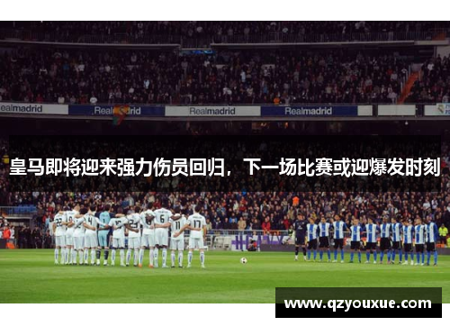 皇马即将迎来强力伤员回归，下一场比赛或迎爆发时刻