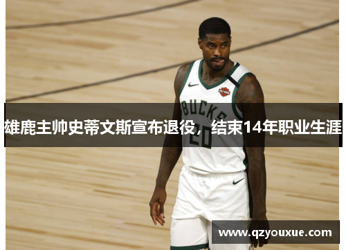 雄鹿主帅史蒂文斯宣布退役，结束14年职业生涯