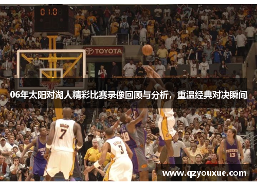 06年太阳对湖人精彩比赛录像回顾与分析，重温经典对决瞬间