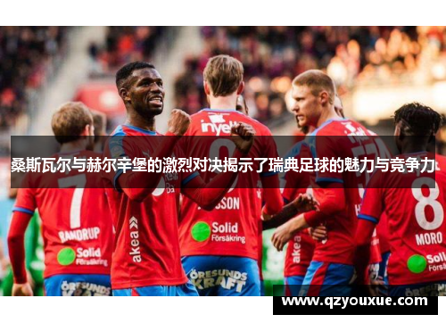 桑斯瓦尔与赫尔辛堡的激烈对决揭示了瑞典足球的魅力与竞争力