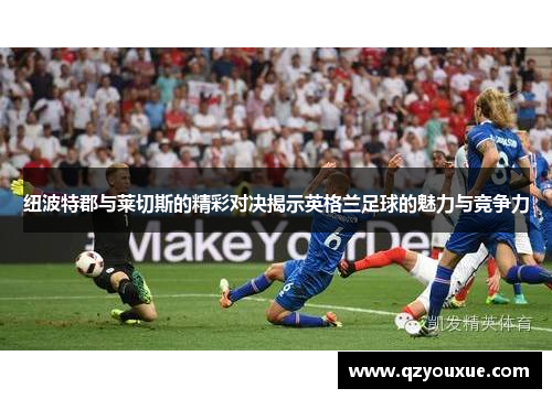 纽波特郡与莱切斯的精彩对决揭示英格兰足球的魅力与竞争力