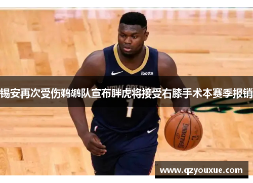 锡安再次受伤鹈鹕队宣布胖虎将接受右膝手术本赛季报销