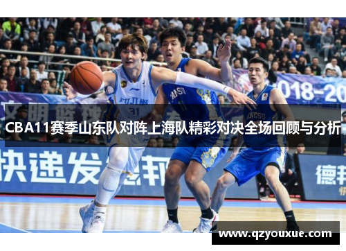 CBA11赛季山东队对阵上海队精彩对决全场回顾与分析