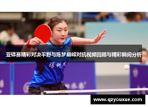 亚锦赛精彩对决平野与陈梦巅峰对抗视频回顾与精彩瞬间分析