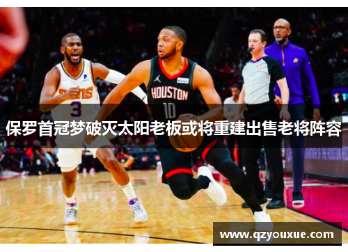 保罗首冠梦破灭太阳老板或将重建出售老将阵容