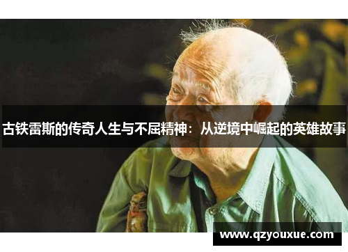 古铁雷斯的传奇人生与不屈精神：从逆境中崛起的英雄故事