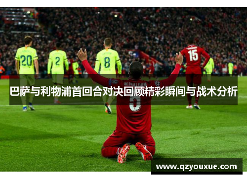 巴萨与利物浦首回合对决回顾精彩瞬间与战术分析