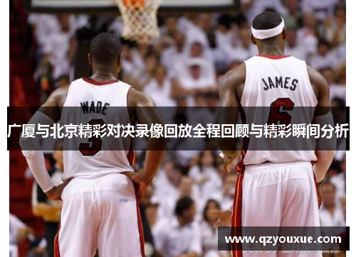 广厦与北京精彩对决录像回放全程回顾与精彩瞬间分析
