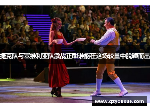 捷克队与塞维利亚队激战正酣谁能在这场较量中脱颖而出
