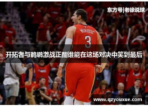 开拓者与鹈鹕激战正酣谁能在这场对决中笑到最后